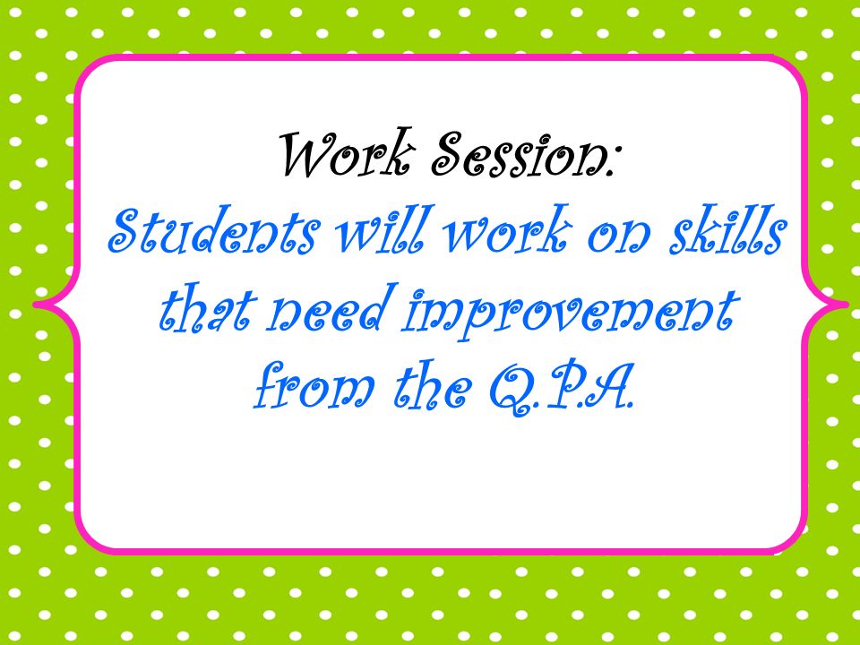 eh Work Session: Students will work on skills that need improvement from the Q.P.A.