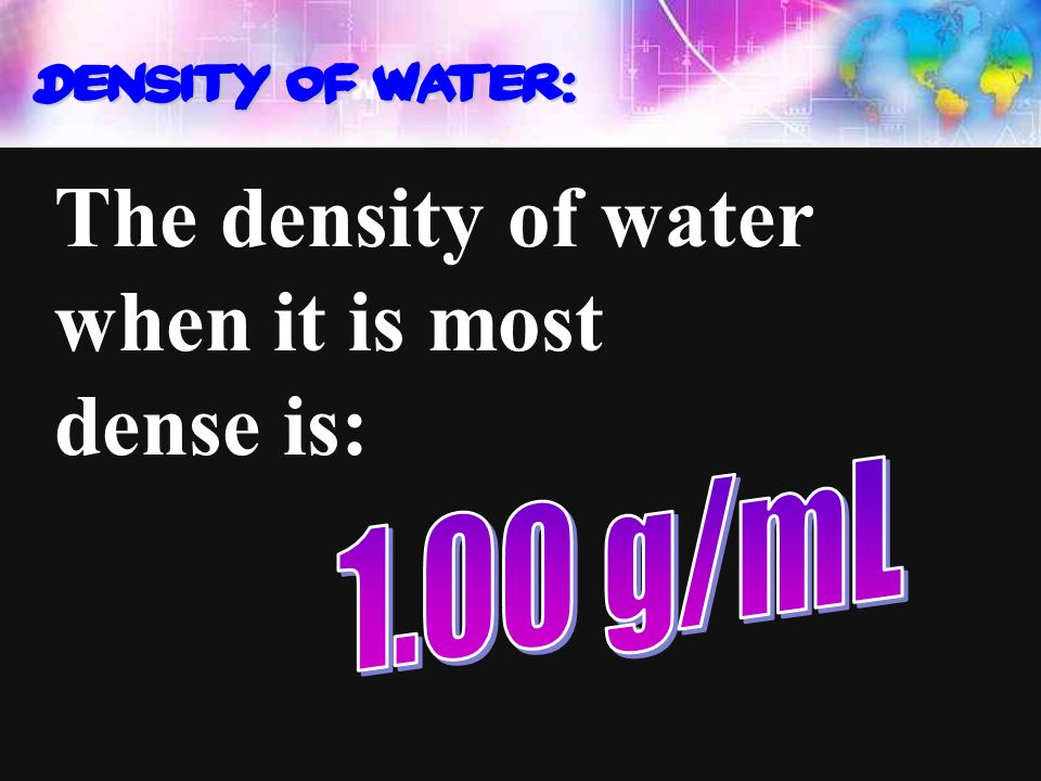 Density of water: The density of water when it is most dense is: