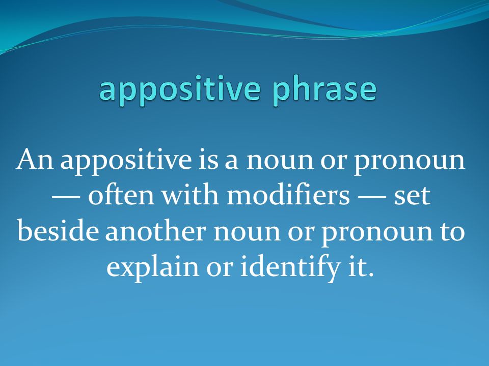 An appositive is a noun or pronoun — often with modifiers — set beside another noun or pronoun to explain or identify it.