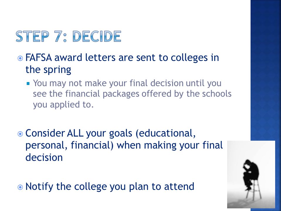  FAFSA award letters are sent to colleges in the spring  You may not make your final decision until you see the financial packages offered by the schools you applied to.