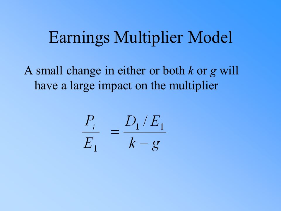 Earnings Multiplier Model A small change in either or both k or g will have a large impact on the multiplier