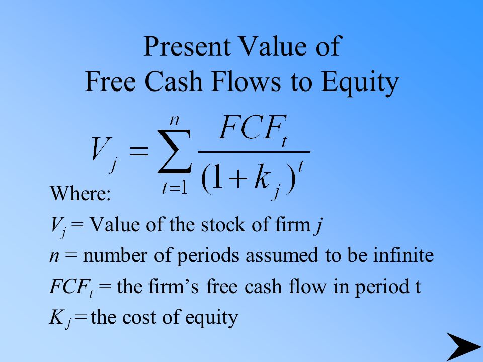 Present Value of Free Cash Flows to Equity Where: V j = Value of the stock of firm j n = number of periods assumed to be infinite FCF t = the firm’s free cash flow in period t K j = the cost of equity