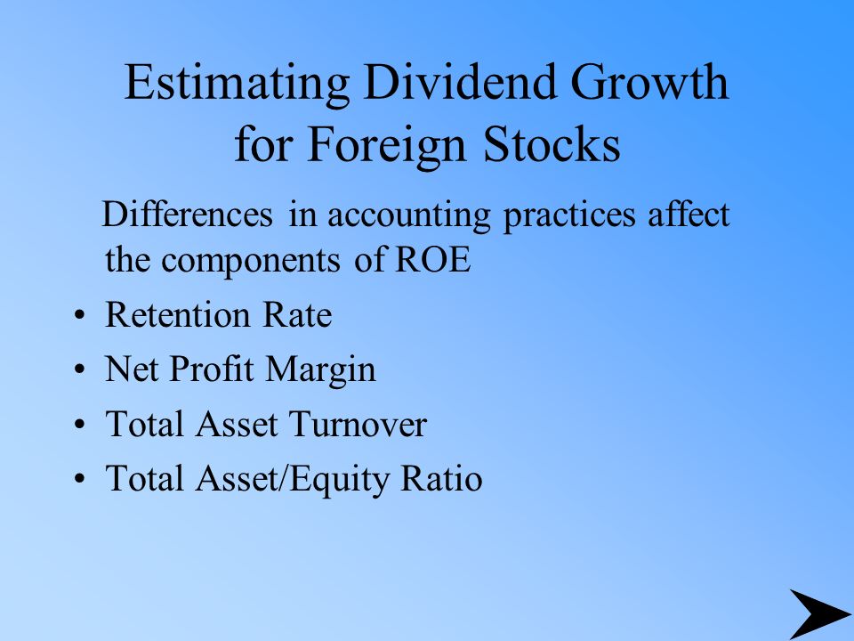 Estimating Dividend Growth for Foreign Stocks Differences in accounting practices affect the components of ROE Retention Rate Net Profit Margin Total Asset Turnover Total Asset/Equity Ratio