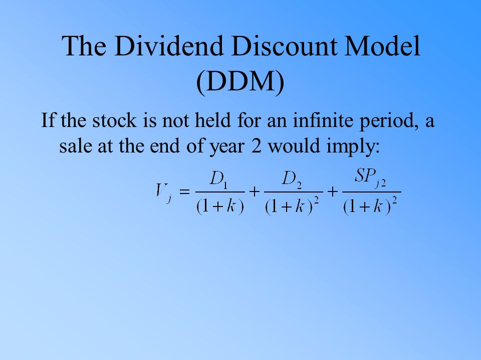 The Dividend Discount Model (DDM) If the stock is not held for an infinite period, a sale at the end of year 2 would imply: