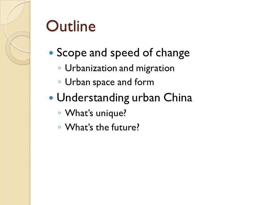 Outline Scope and speed of change ◦ Urbanization and migration ◦ Urban space and form Understanding urban China ◦ What’s unique.