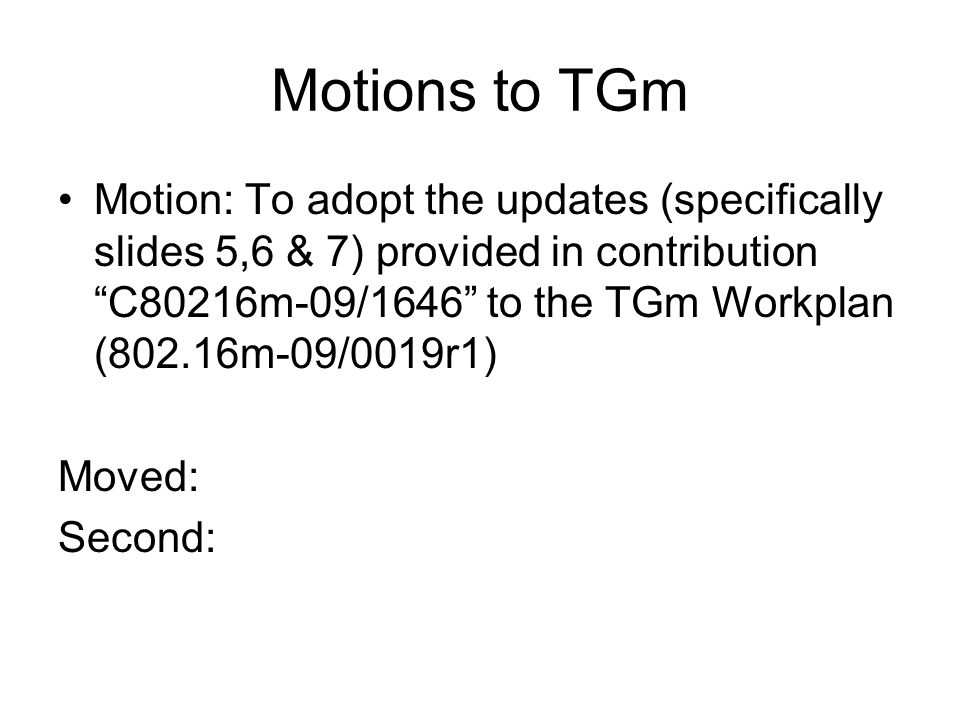 Motions to TGm Motion: To adopt the updates (specifically slides 5,6 & 7) provided in contribution C80216m-09/1646 to the TGm Workplan (802.16m-09/0019r1) Moved: Second: