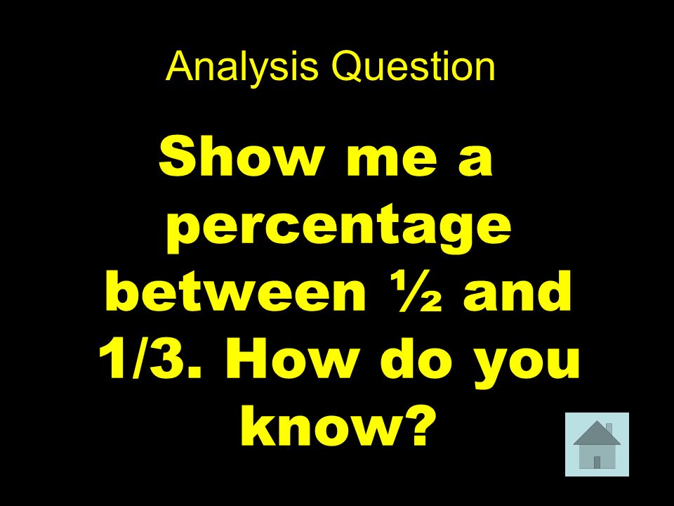 Analysis Question Show me a percentage between ½ and 1/3. How do you know