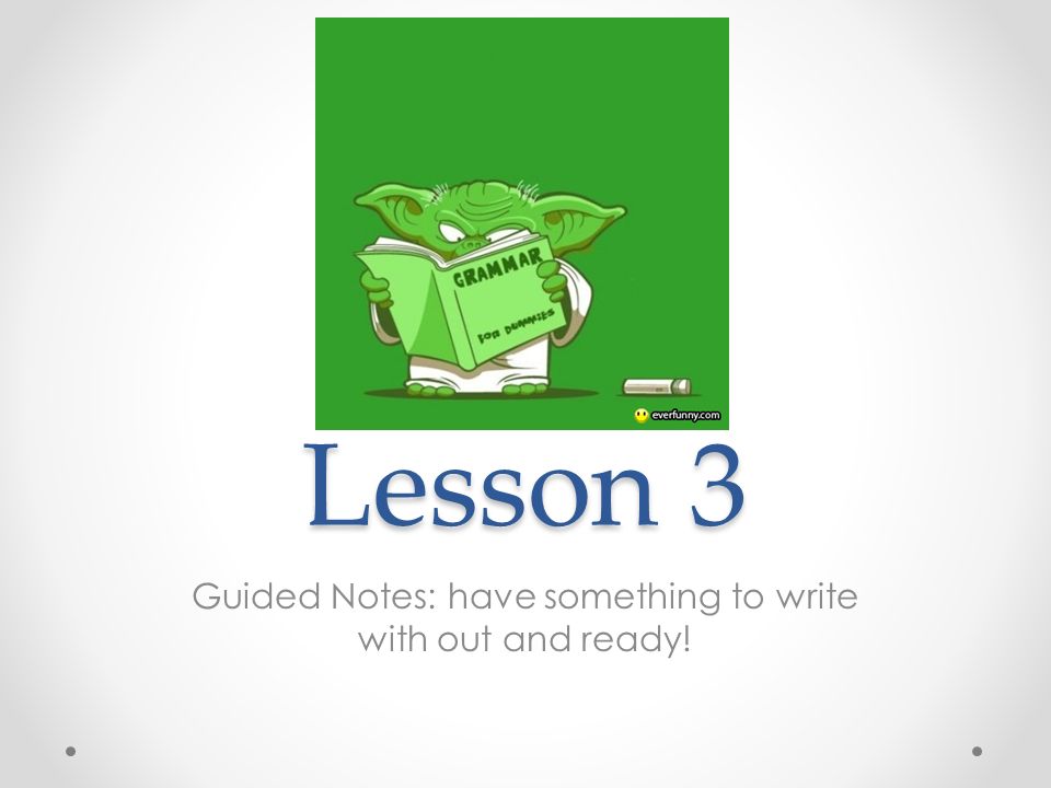 Lesson 3 Guided Notes: have something to write with out and ready!