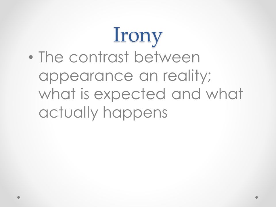 Irony The contrast between appearance an reality; what is expected and what actually happens