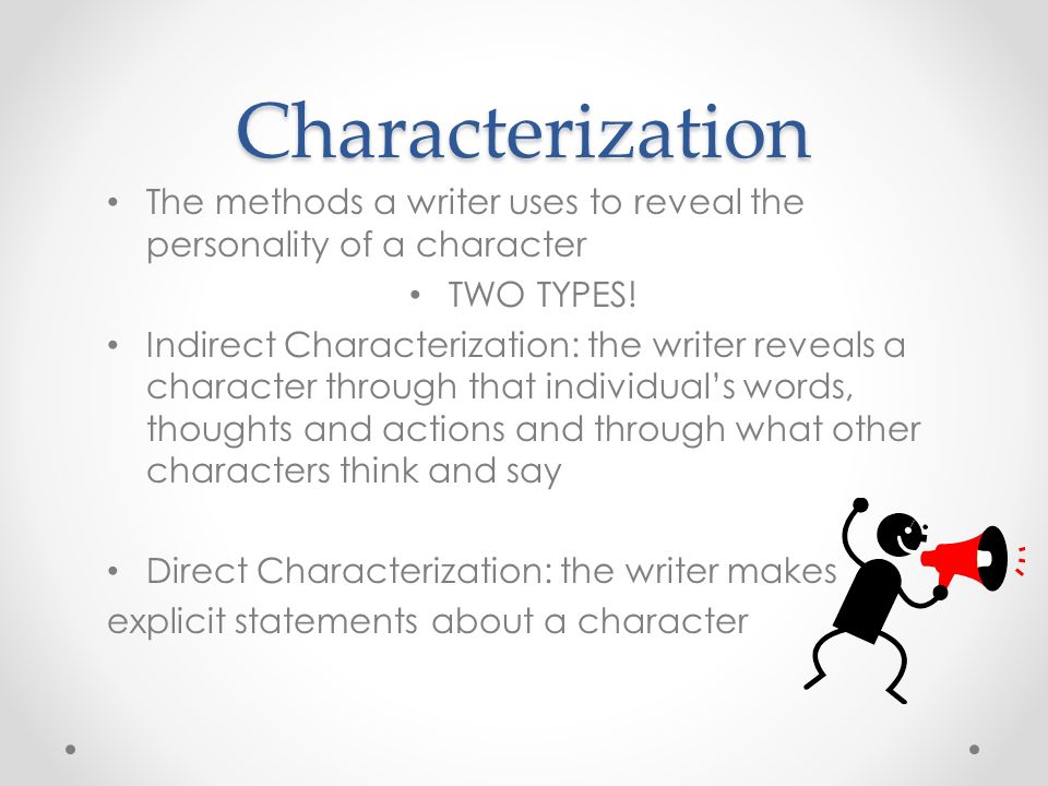 Characterization The methods a writer uses to reveal the personality of a character TWO TYPES.