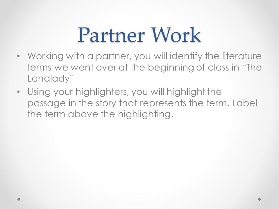 Partner Work Working with a partner, you will identify the literature terms we went over at the beginning of class in The Landlady Using your highlighters, you will highlight the passage in the story that represents the term.