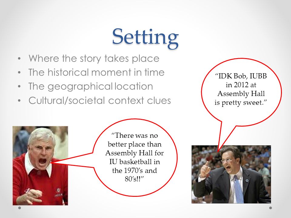 Setting Where the story takes place The historical moment in time The geographical location Cultural/societal context clues IDK Bob, IUBB in 2012 at Assembly Hall is pretty sweet. There was no better place than Assembly Hall for IU basketball in the 1970’s and 80’s!!