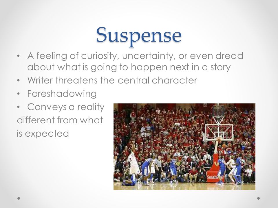 Suspense A feeling of curiosity, uncertainty, or even dread about what is going to happen next in a story Writer threatens the central character Foreshadowing Conveys a reality different from what is expected