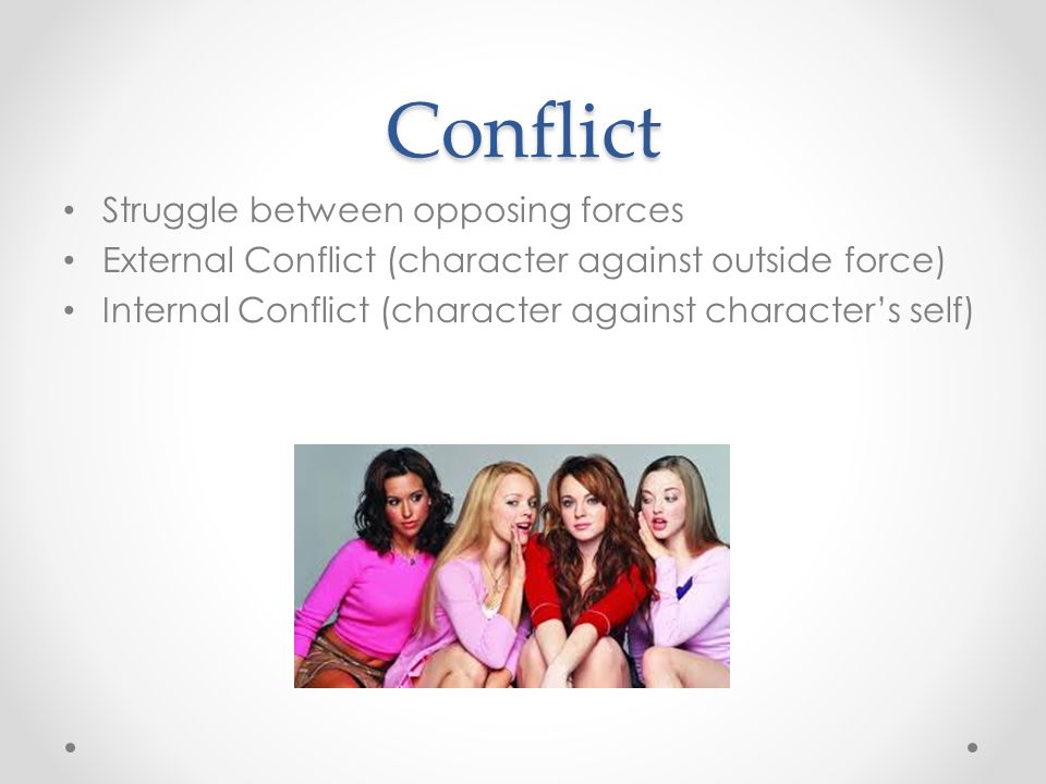 Conflict Struggle between opposing forces External Conflict (character against outside force) Internal Conflict (character against character’s self)