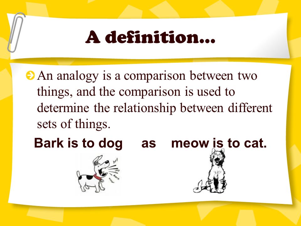 A definition… An analogy is a comparison between two things, and the comparison is used to determine the relationship between different sets of things.