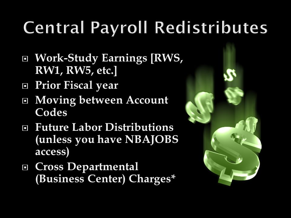  Work-Study Earnings [RWS, RW1, RW5, etc.]  Prior Fiscal year  Moving between Account Codes  Future Labor Distributions (unless you have NBAJOBS access)  Cross Departmental (Business Center) Charges*
