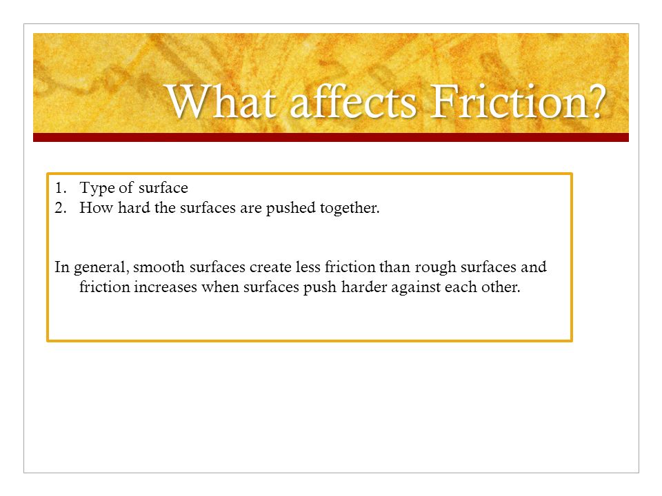 What affects Friction. 1.Type of surface 2.How hard the surfaces are pushed together.