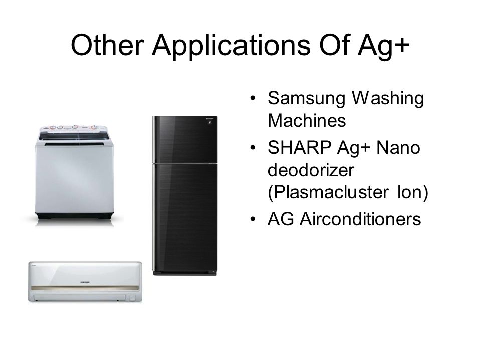 Other Applications Of Ag+ Samsung Washing Machines SHARP Ag+ Nano deodorizer (Plasmacluster Ion) AG Airconditioners