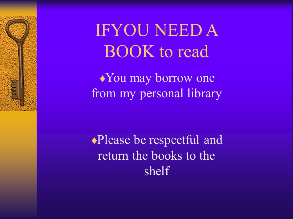 IFYOU NEED A BOOK to read  You may borrow one from my personal library  Please be respectful and return the books to the shelf