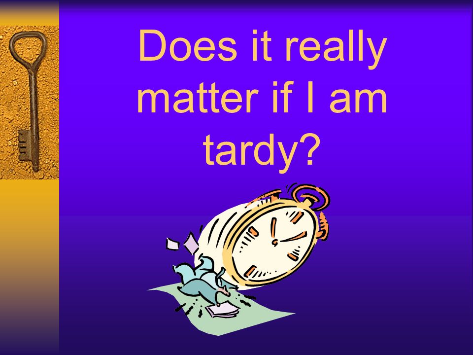 Does it really matter if I am tardy