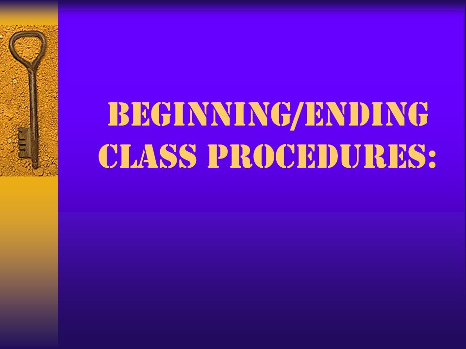 BEGINNING/ENDING CLASS PROCEDURES: