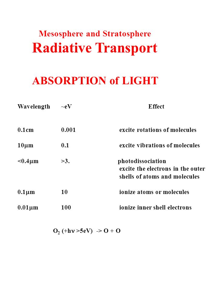 Mesosphere and Stratosphere Radiative Transport ABSORPTION of LIGHT Wavelength~eVEffect 0.1cm0.001excite rotations of molecules 10  m0.1excite vibrations of molecules 3.