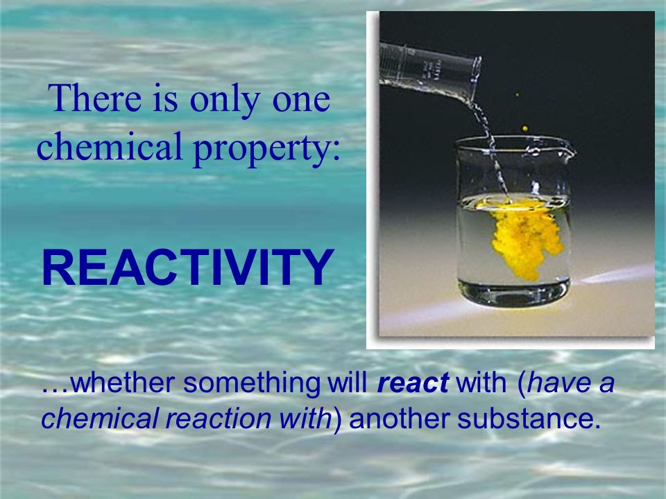There is only one chemical property: …whether something will react with (have a chemical reaction with) another substance.