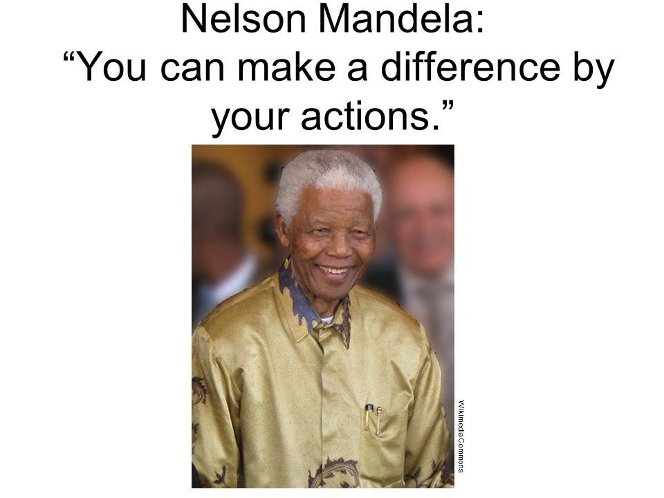 10 Wikimedia Commons Nelson Mandela: You can make a difference by your actions.