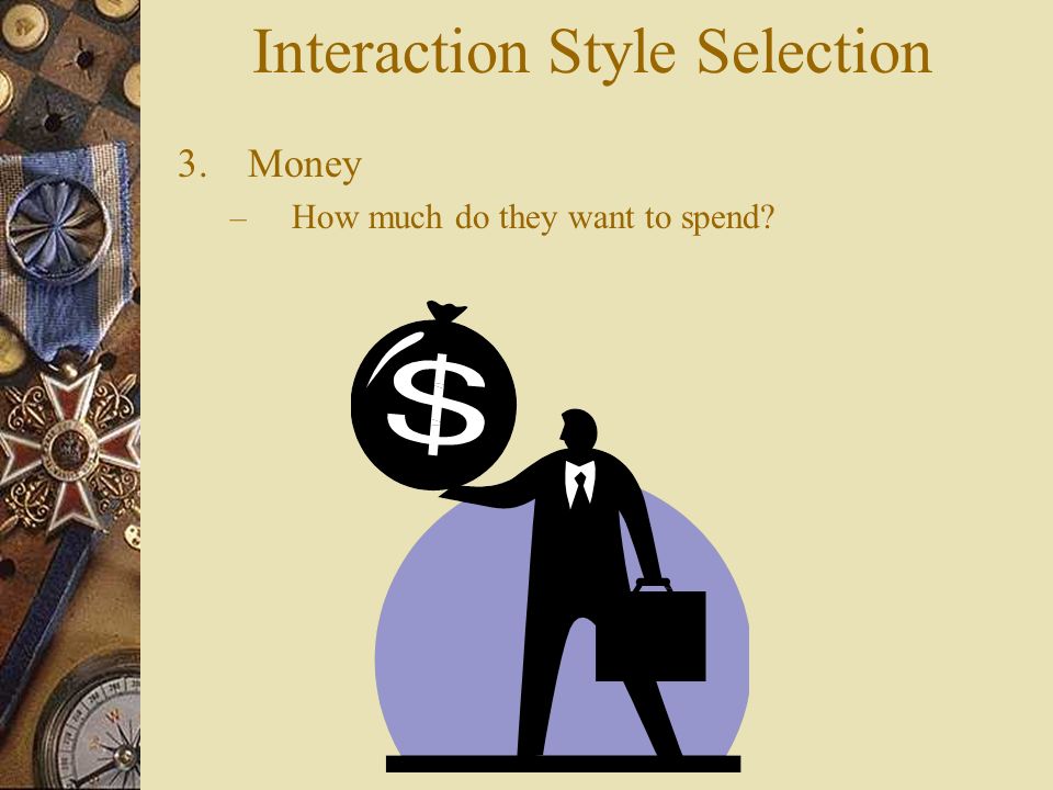 Interaction Style Selection 3.Money – How much do they want to spend