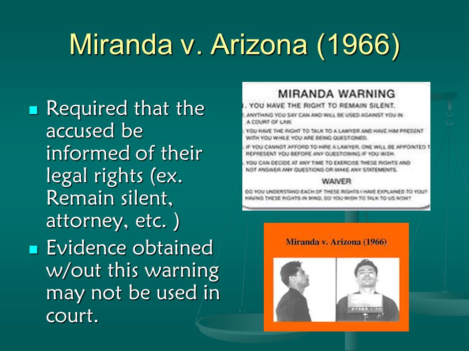 Miranda v. Arizona (1966) Required that the accused be informed of their legal rights (ex.