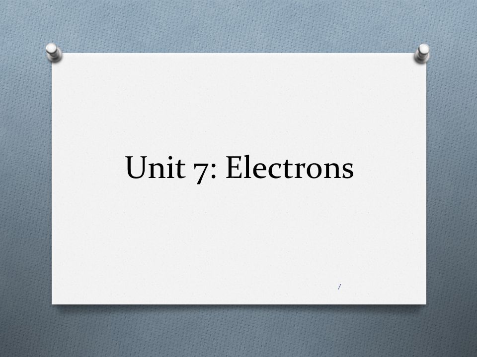 Unit 7: Electrons 1