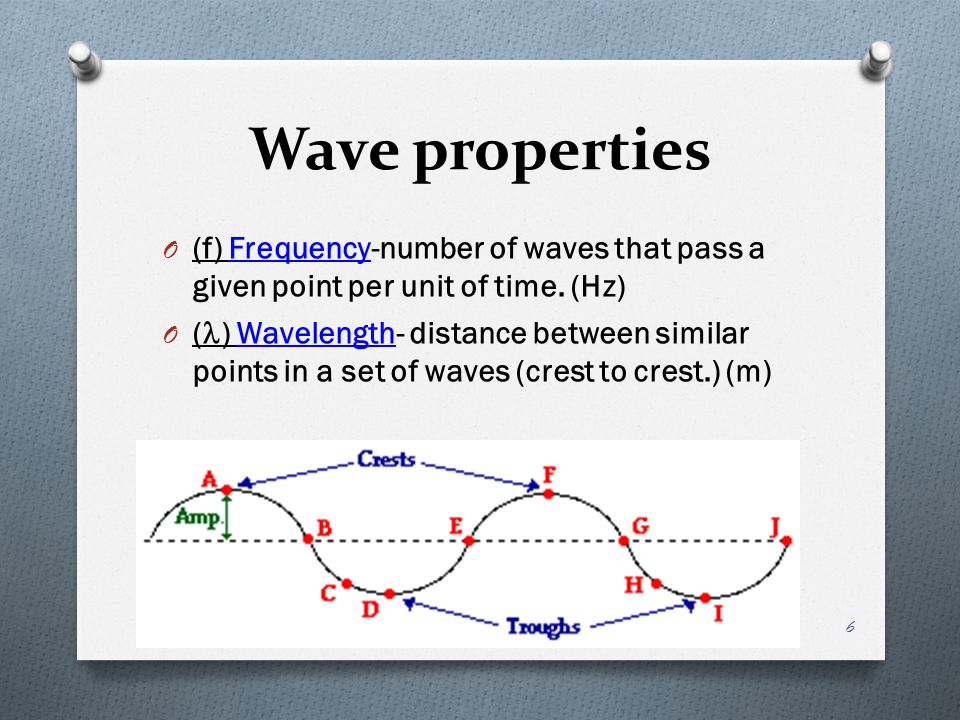 Wave properties O (f) Frequency-number of waves that pass a given point per unit of time.