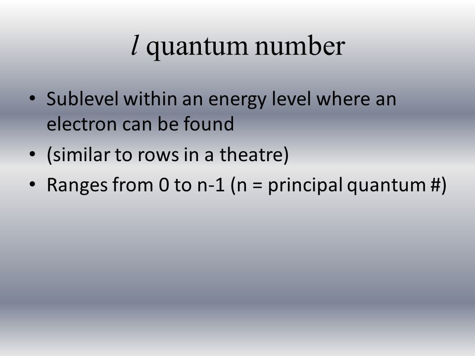 l quantum number Sublevel within an energy level where an electron can be found (similar to rows in a theatre) Ranges from 0 to n-1 (n = principal quantum #)
