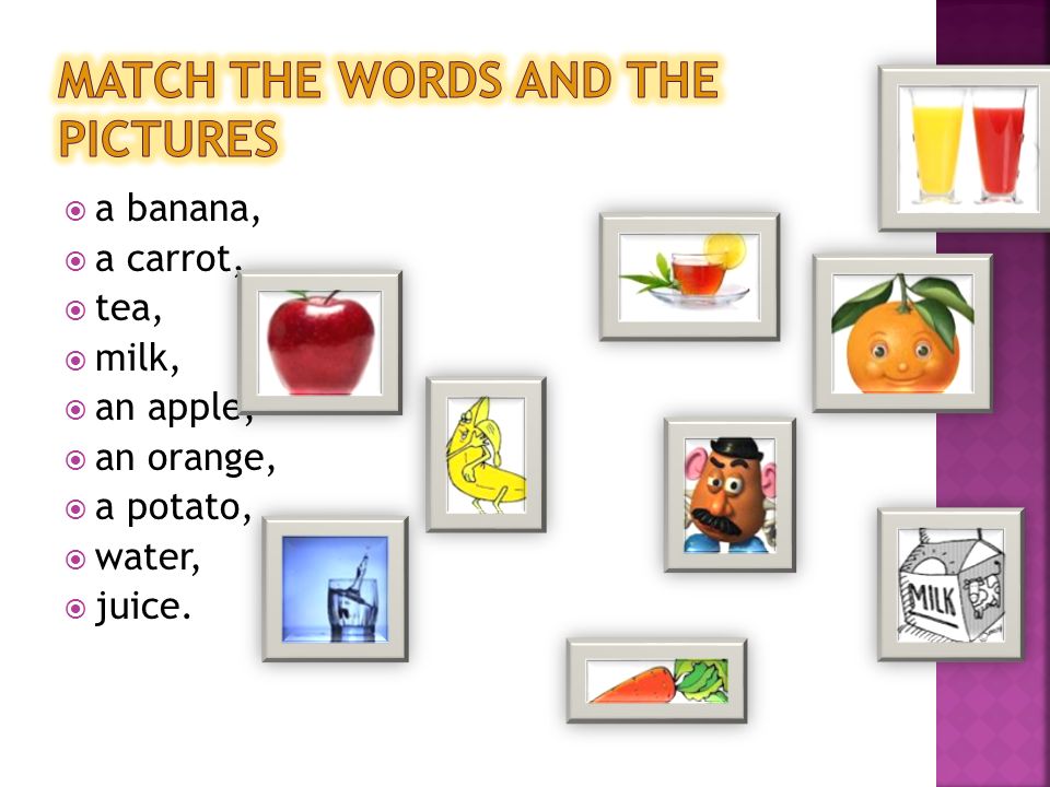  a banana,  a carrot,  tea,  milk,  an apple,  an orange,  a potato,  water,  juice.