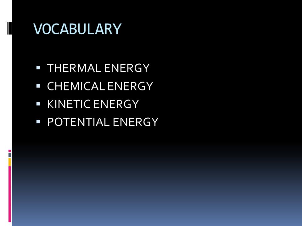 VOCABULARY  THERMAL ENERGY  CHEMICAL ENERGY  KINETIC ENERGY  POTENTIAL ENERGY