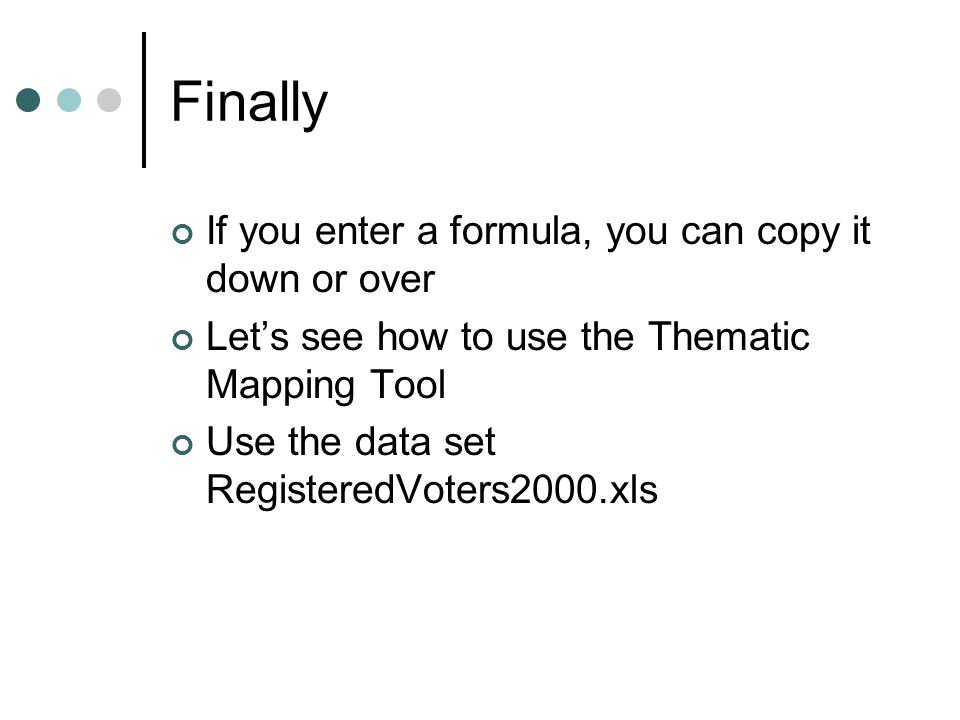 Finally If you enter a formula, you can copy it down or over Let’s see how to use the Thematic Mapping Tool Use the data set RegisteredVoters2000.xls