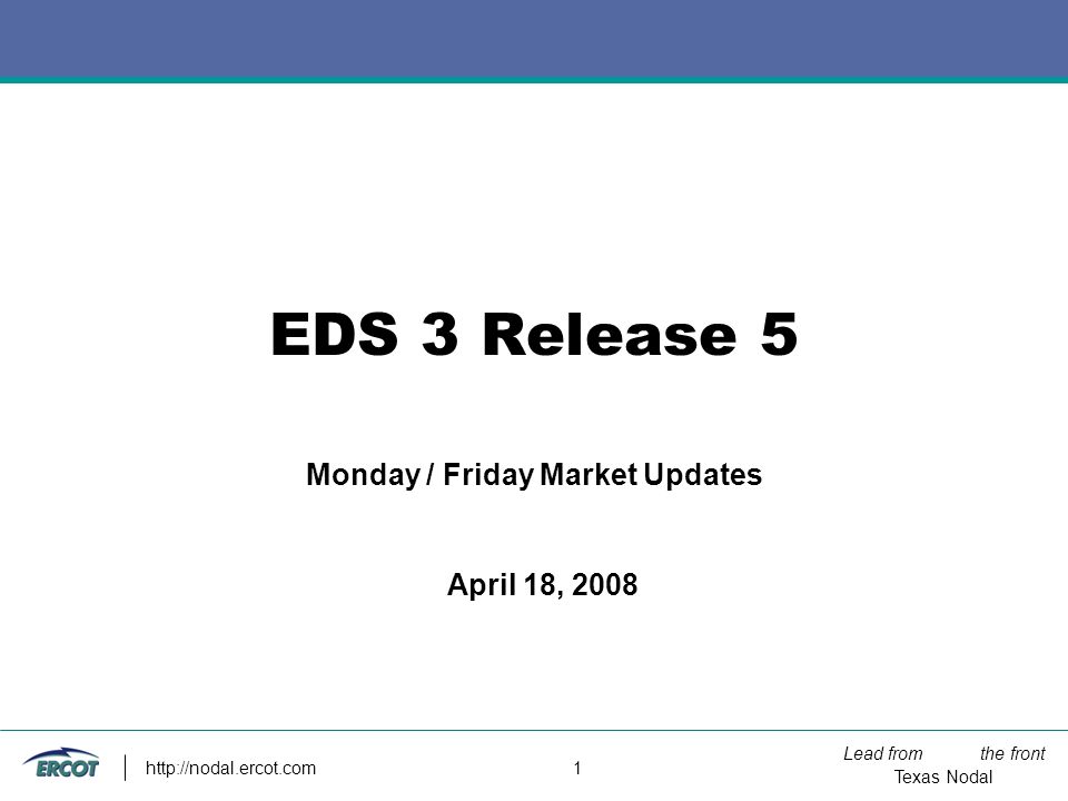 Lead from the front Texas Nodal   1 EDS 3 Release 5 Monday / Friday Market Updates April 18, 2008