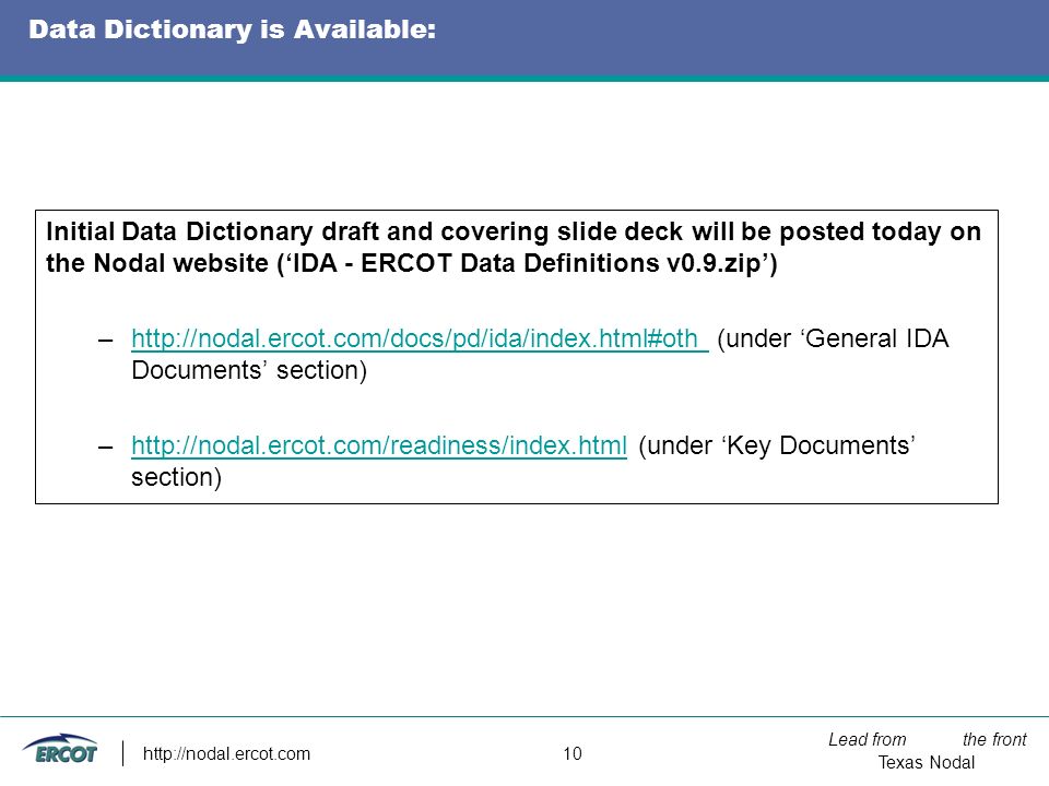 Lead from the front Texas Nodal   10 Data Dictionary is Available: Initial Data Dictionary draft and covering slide deck will be posted today on the Nodal website (‘IDA - ERCOT Data Definitions v0.9.zip’) –  (under ‘General IDA Documents’ section)  –  (under ‘Key Documents’ section)