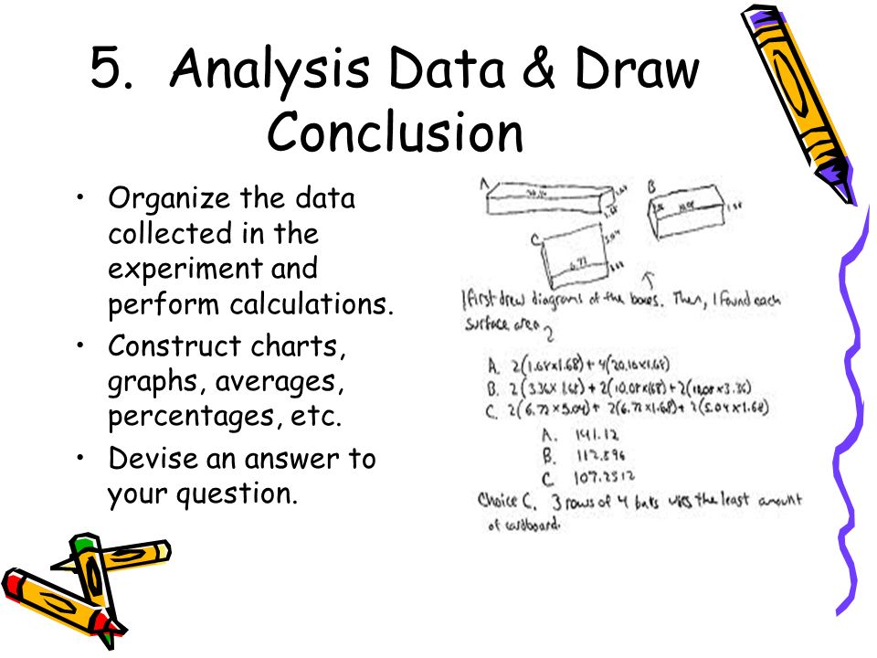 Collect Data Observations and information collected while doing an experiment Used to formulate a conclusion