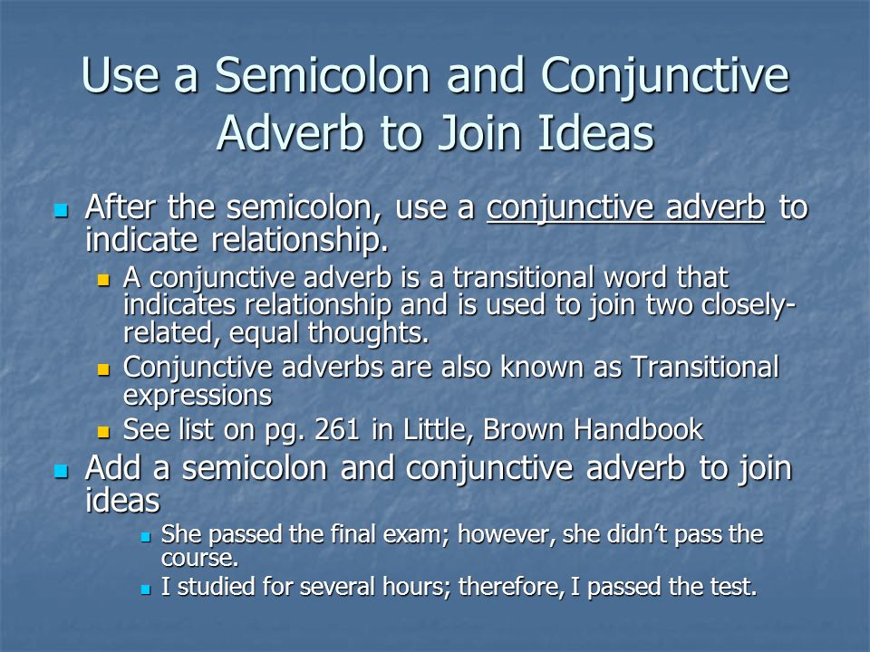 Use a Semicolon and Conjunctive Adverb to Join Ideas After the semicolon, use a conjunctive adverb to indicate relationship.