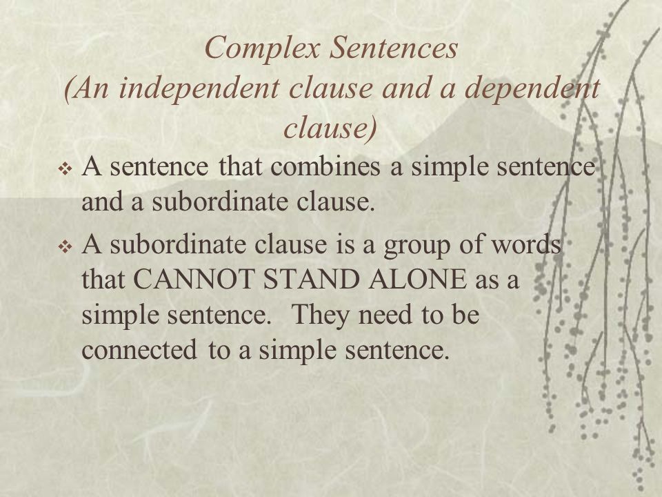Complex Sentences (An independent clause and a dependent clause)  A sentence that combines a simple sentence and a subordinate clause.