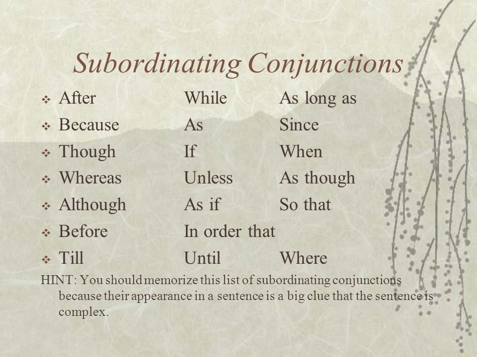 Subordinating Conjunctions  AfterWhileAs long as  BecauseAsSince  ThoughIfWhen  WhereasUnlessAs though  AlthoughAs ifSo that  BeforeIn order that  TillUntilWhere HINT: You should memorize this list of subordinating conjunctions because their appearance in a sentence is a big clue that the sentence is complex.