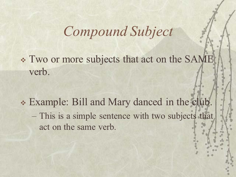Compound Subject  Two or more subjects that act on the SAME verb.