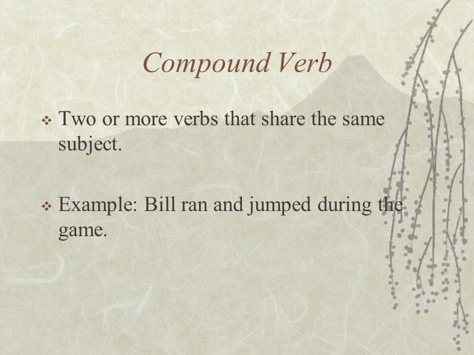 Compound Verb  Two or more verbs that share the same subject.