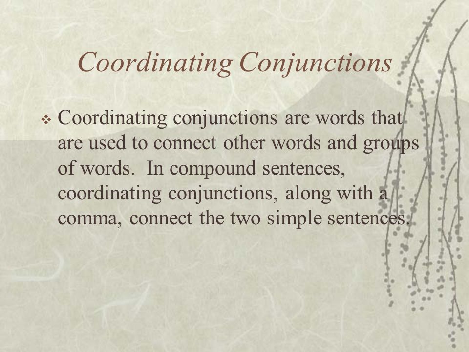 Coordinating Conjunctions  Coordinating conjunctions are words that are used to connect other words and groups of words.