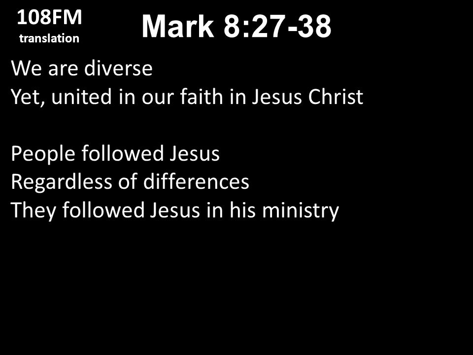 We are diverse Yet, united in our faith in Jesus Christ People followed Jesus Regardless of differences They followed Jesus in his ministry Mark 8: FM translation