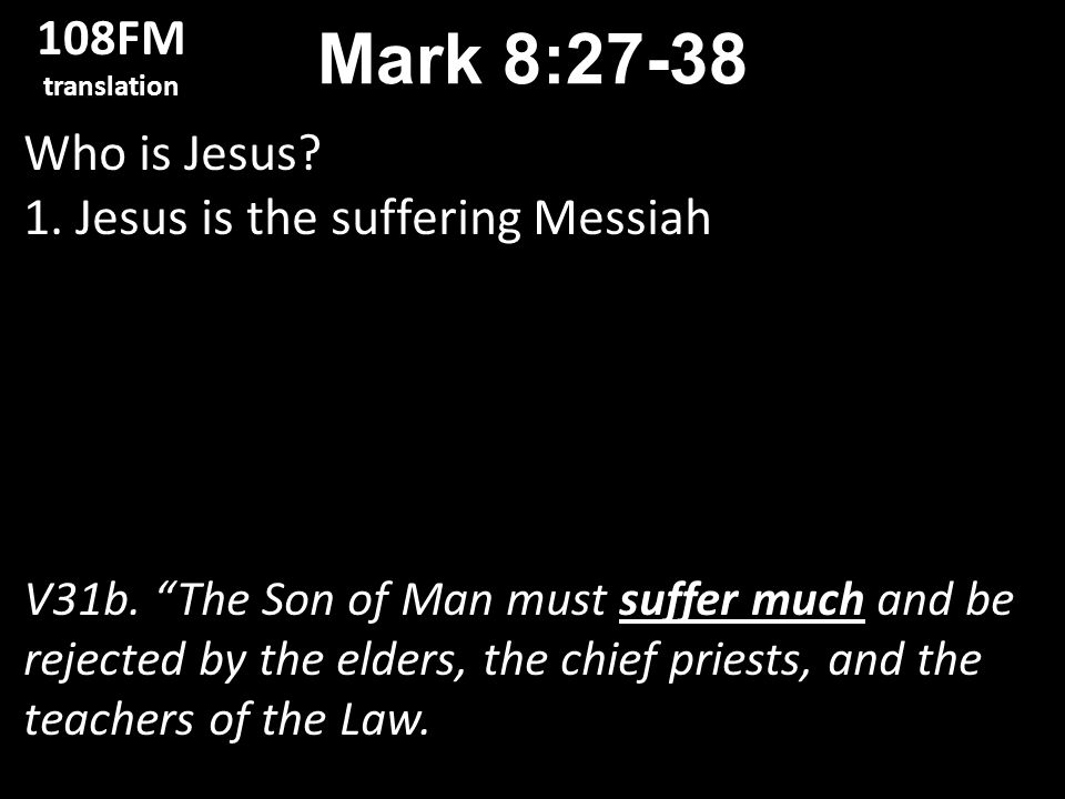Who is Jesus. 1. Jesus is the suffering Messiah V31b.