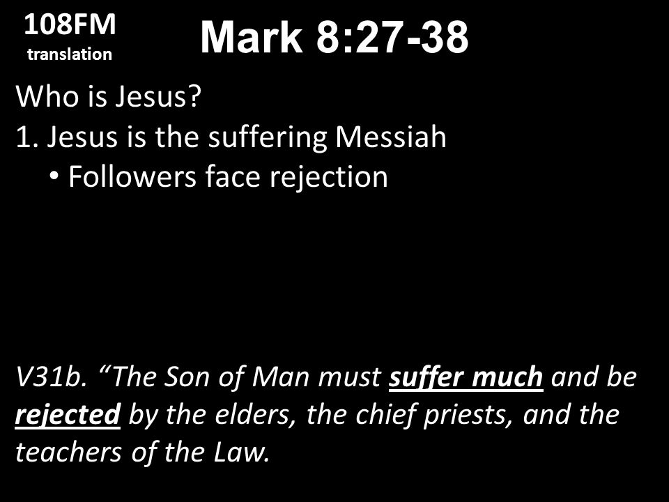 Who is Jesus. 1. Jesus is the suffering Messiah Followers face rejection V31b.