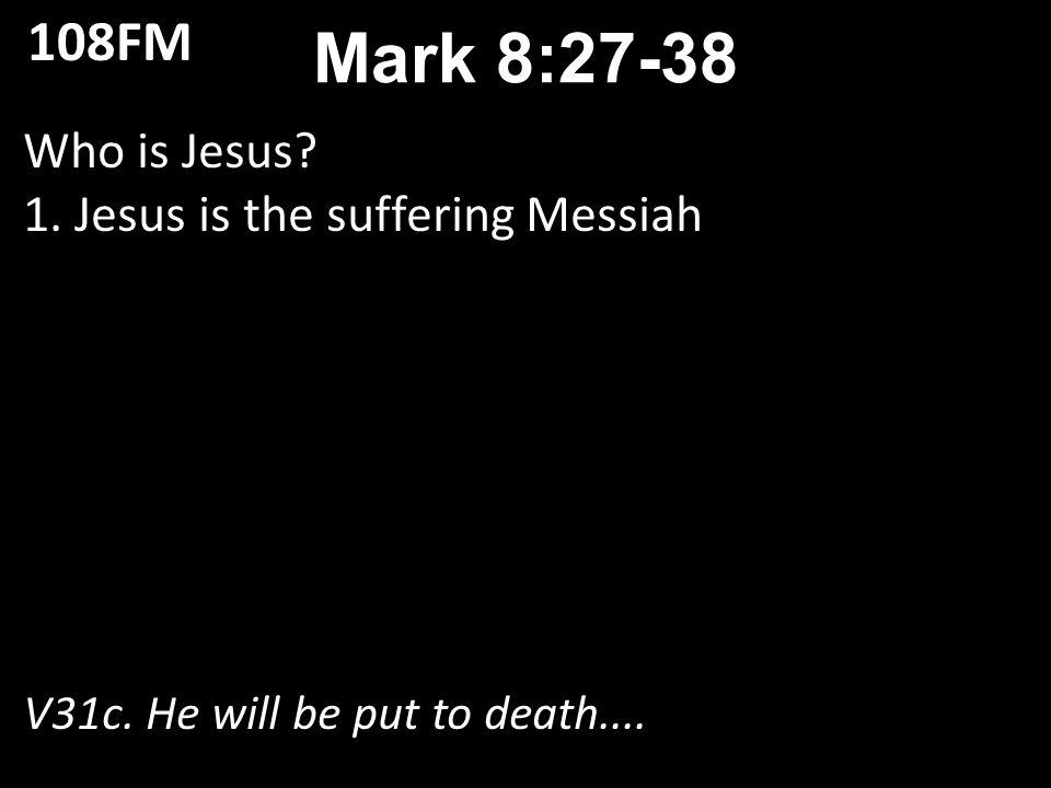 Who is Jesus. 1. Jesus is the suffering Messiah V31c.