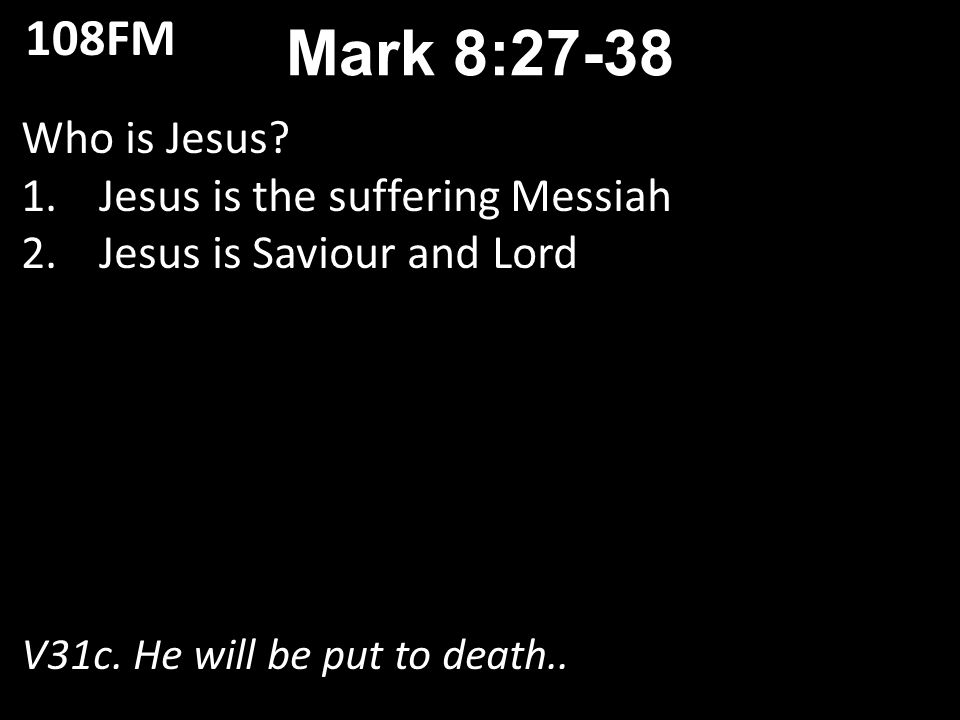 Who is Jesus. 1.Jesus is the suffering Messiah 2.Jesus is Saviour and Lord V31c.